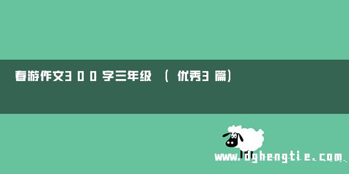 春游作文300字三年级 (优秀3篇)
